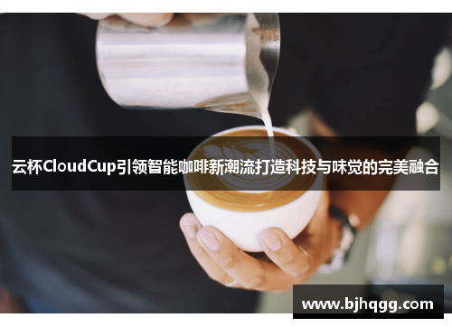 云杯CloudCup引领智能咖啡新潮流打造科技与味觉的完美融合