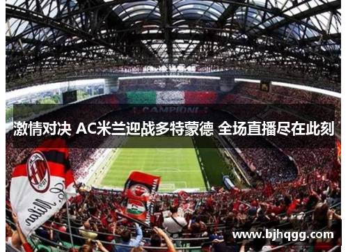 激情对决 AC米兰迎战多特蒙德 全场直播尽在此刻