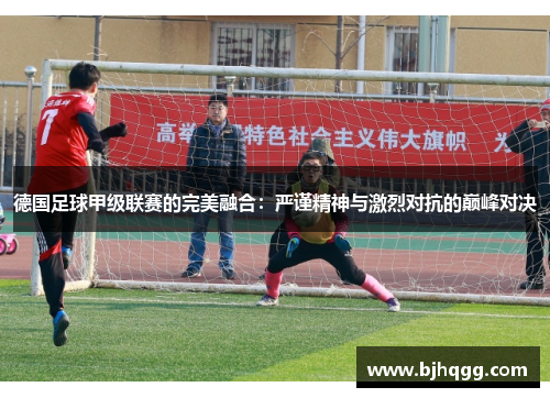 德国足球甲级联赛的完美融合:严谨精神与激烈对抗的巅峰对决 德国足球甲级联赛的完美融合:严谨精神与激烈对抗的巅峰对决