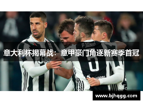 意大利杯揭幕战:意甲豪门角逐新赛季首冠 意大利杯揭幕战:意甲豪门角逐新赛季首冠