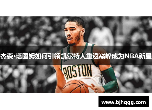 杰森·塔图姆如何引领凯尔特人重返巅峰成为NBA新星 杰森·塔图姆如何引领凯尔特人重返巅峰成为NBA新星