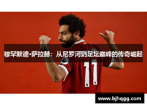 穆罕默德·萨拉赫:从尼罗河到足坛巅峰的传奇崛起 穆罕默德·萨拉赫:从尼罗河到足坛巅峰的传奇崛起