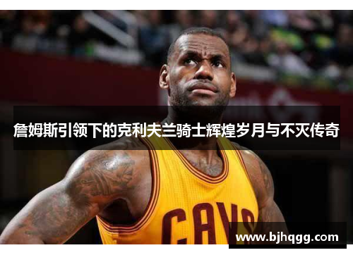 詹姆斯引领下的克利夫兰骑士辉煌岁月与不灭传奇 詹姆斯引领下的克利夫兰骑士辉煌岁月与不灭传奇