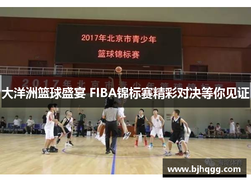 大洋洲篮球盛宴 FIBA锦标赛精彩对决等你见证 大洋洲篮球盛宴 FIBA锦标赛精彩对决等你见证