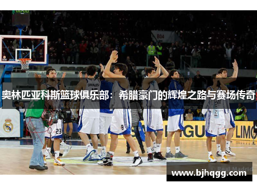 奥林匹亚科斯篮球俱乐部:希腊豪门的辉煌之路与赛场传奇 奥林匹亚科斯篮球俱乐部:希腊豪门的辉煌之路与赛场传奇