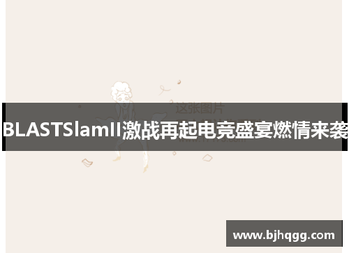 BLASTSlamII激战再起电竞盛宴燃情来袭 BLASTSlamII激战再起电竞盛宴燃情来袭