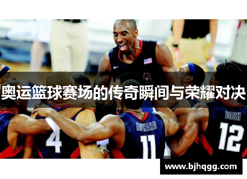 奥运篮球赛场的传奇瞬间与荣耀对决 奥运篮球赛场的传奇瞬间与荣耀对决