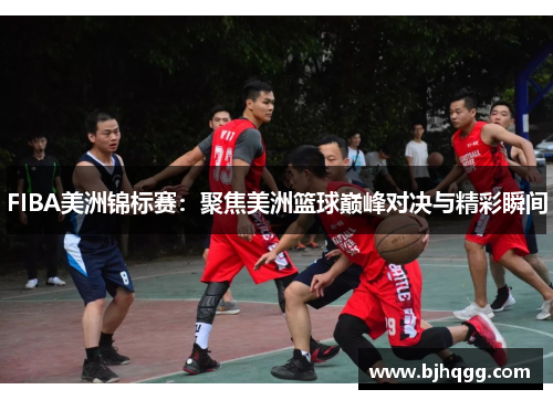 FIBA美洲锦标赛:聚焦美洲篮球巅峰对决与精彩瞬间 FIBA美洲锦标赛:聚焦美洲篮球巅峰对决与精彩瞬间