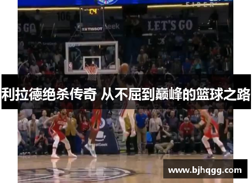 利拉德绝杀传奇 从不屈到巅峰的篮球之路 利拉德绝杀传奇 从不屈到巅峰的篮球之路