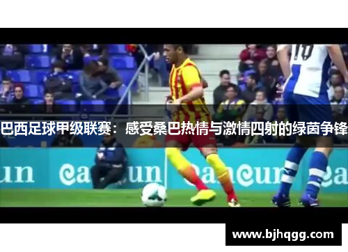 巴西足球甲级联赛:感受桑巴热情与激情四射的绿茵争锋 巴西足球甲级联赛:感受桑巴热情与激情四射的绿茵争锋