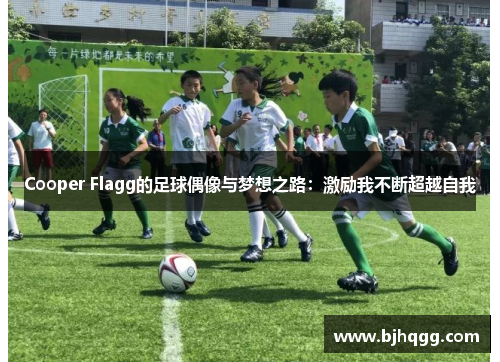 Cooper Flagg的足球偶像与梦想之路:激励我不断超越自我 Cooper Flagg的足球偶像与梦想之路:激励我不断超越自我