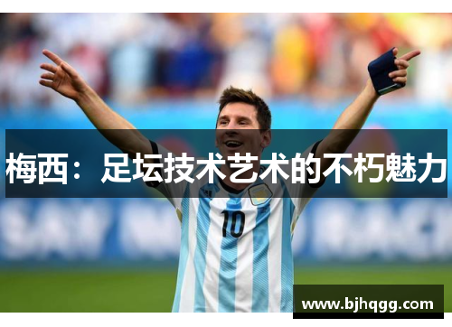 梅西:足坛技术艺术的不朽魅力 梅西:足坛技术艺术的不朽魅力