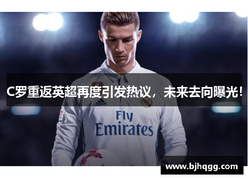 C罗重返英超再度引发热议,未来去向曝光! C罗重返英超再度引发热议,未来去向曝光!