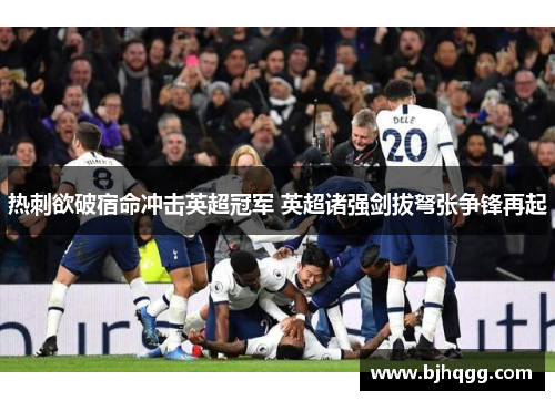 热刺欲破宿命冲击英超冠军 英超诸强剑拔弩张争锋再起 热刺欲破宿命冲击英超冠军 英超诸强剑拔弩张争锋再起