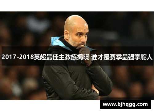2017-2018英超最佳主教练揭晓 谁才是赛季最强掌舵人 2017-2018英超最佳主教练揭晓 谁才是赛季最强掌舵人