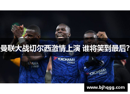 曼联大战切尔西激情上演 谁将笑到最后?